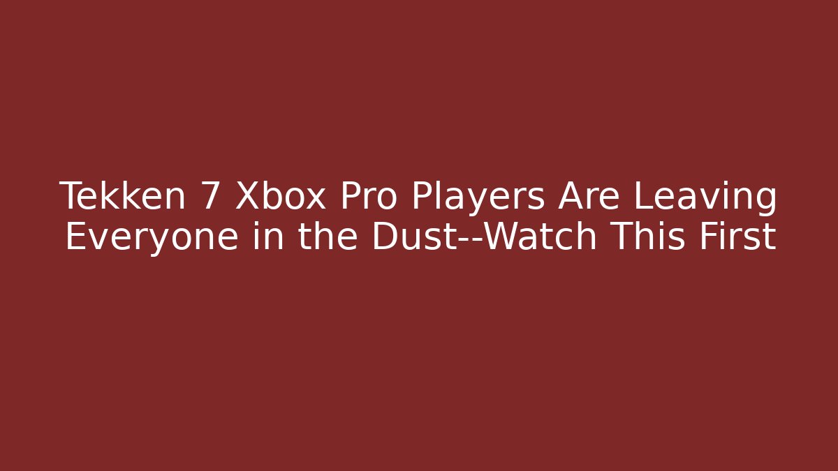 Tekken 7 Xbox Pro Players Are Leaving Everyone in the Dust—Watch This First