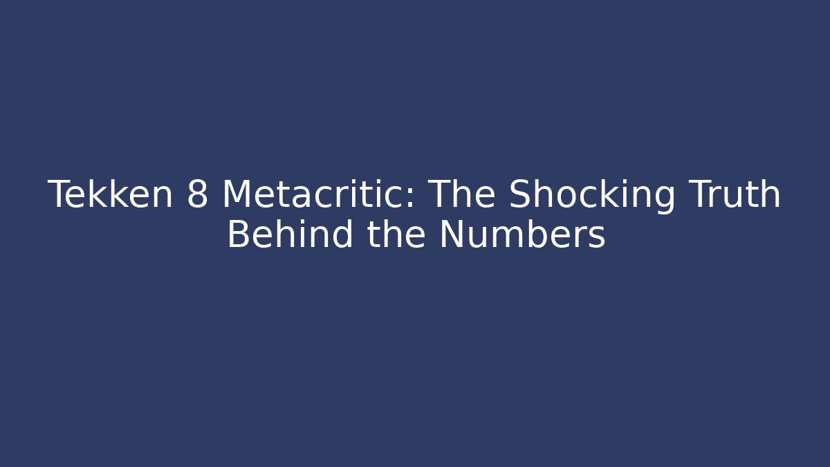Tekken 8 Metacritic: The Shocking Truth Behind the Numbers