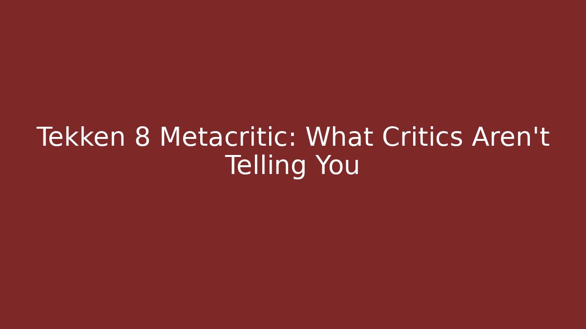 Tekken 8 Metacritic: What Critics Aren’t Telling You