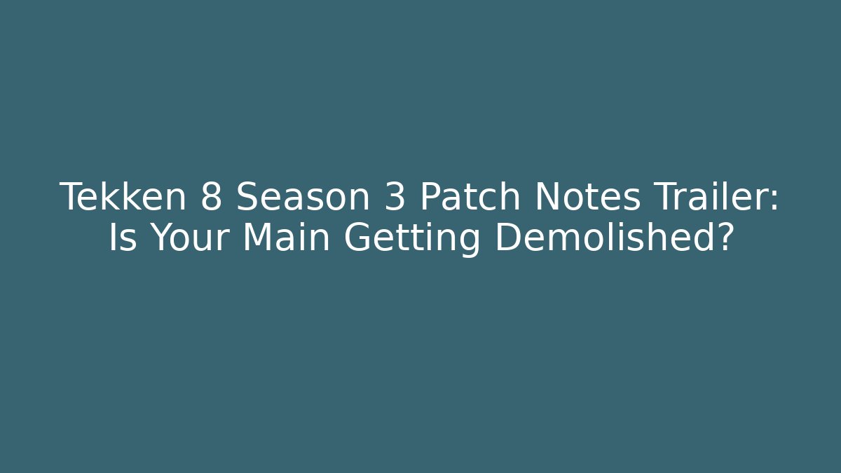 Tekken 8 Season 3 Patch Notes Trailer: Is Your Main Getting Demolished?