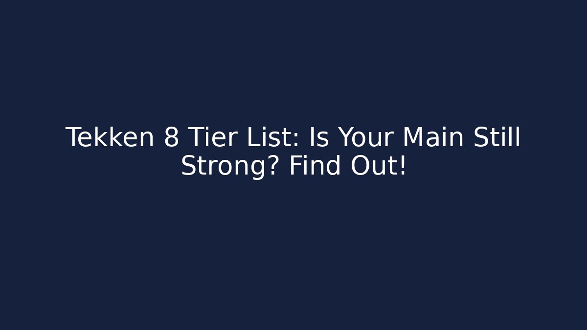 Tekken 8 Tier List: Is Your Main Still Strong? Find Out!