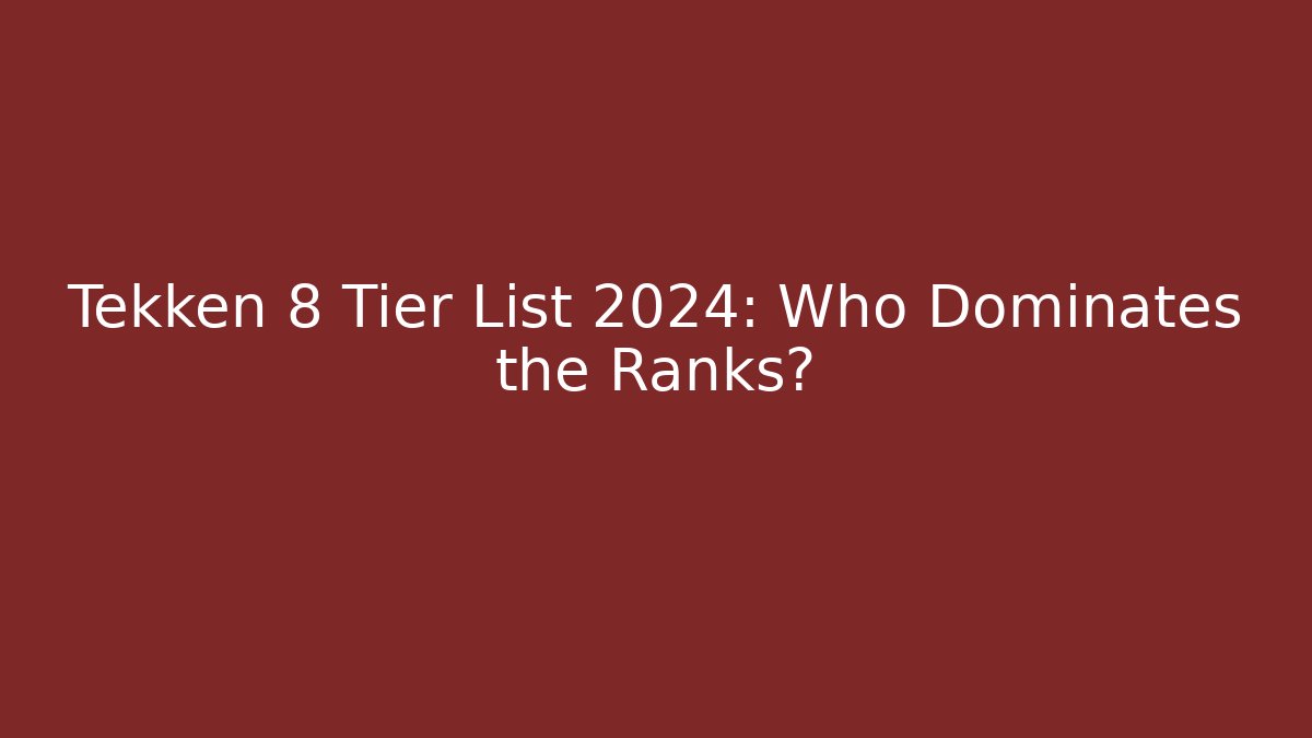 Tekken 8 Tier List 2024: Who Dominates the Ranks?