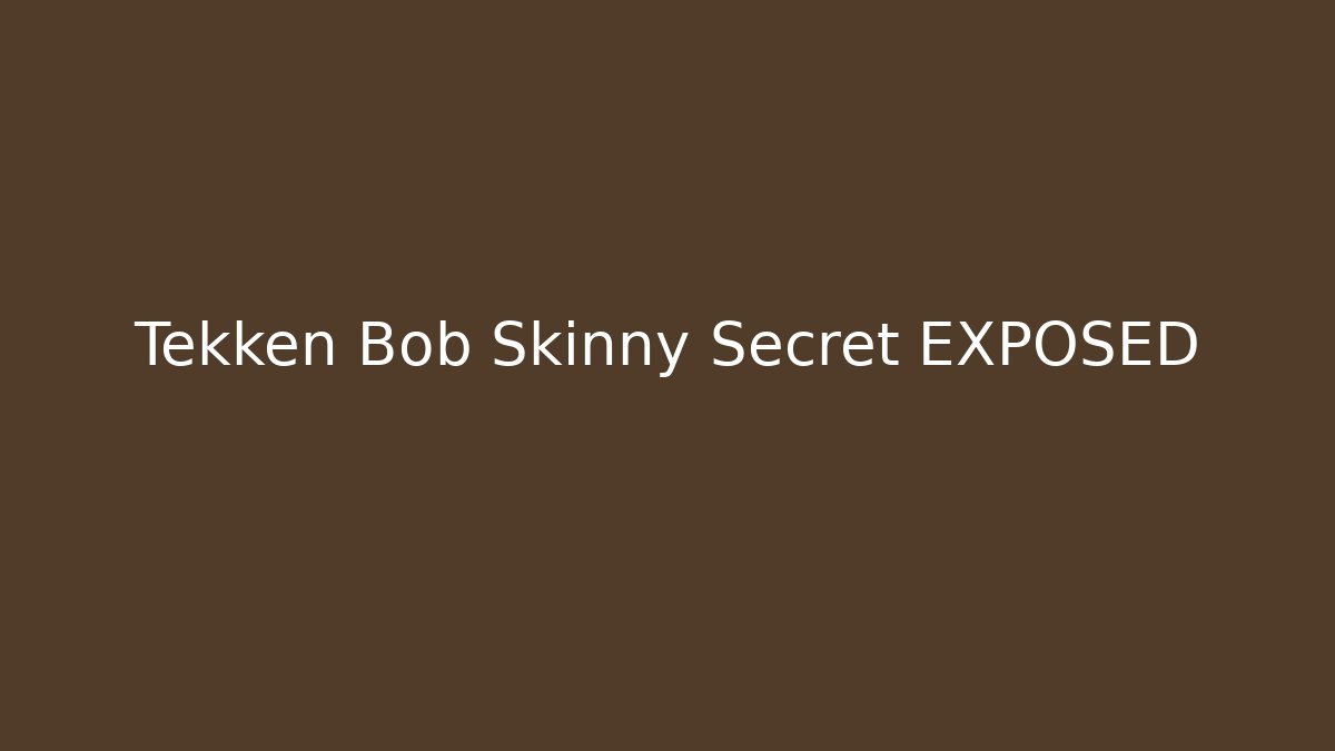 Tekken Bob Skinny Secret EXPOSED