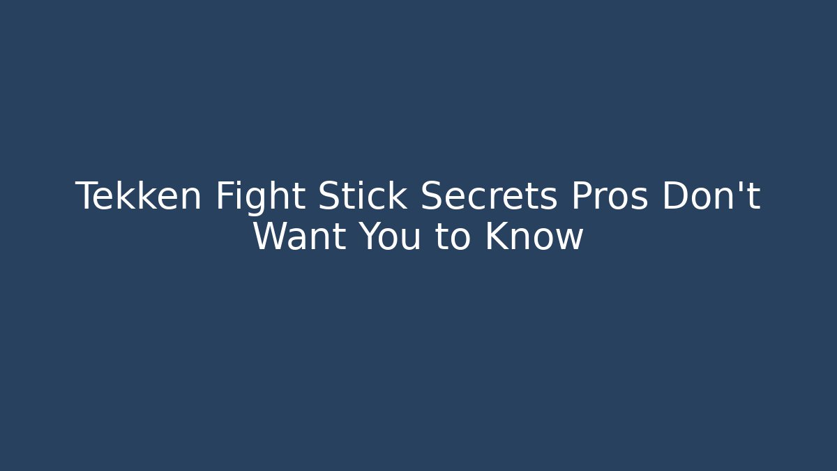 Tekken Fight Stick Secrets Pros Don’t Want You to Know