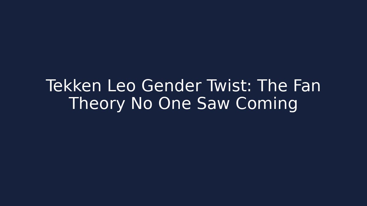 Tekken Leo Gender Twist: The Fan Theory No One Saw Coming