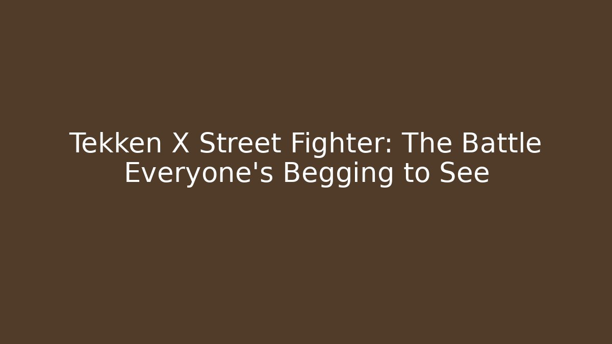 Tekken X Street Fighter: The Battle Everyone’s Begging to See