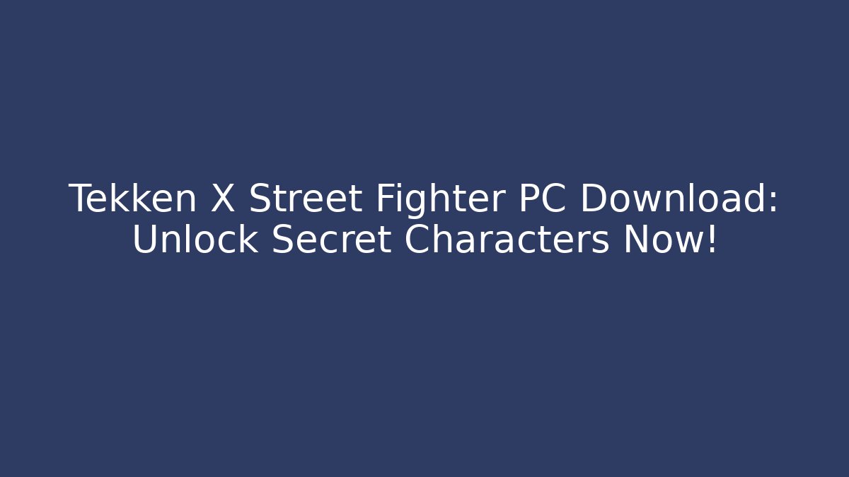 Tekken X Street Fighter PC Download: Unlock Secret Characters Now!