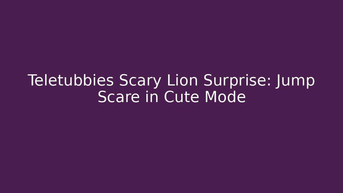 Teletubbies Scary Lion Surprise: Jump Scare in Cute Mode