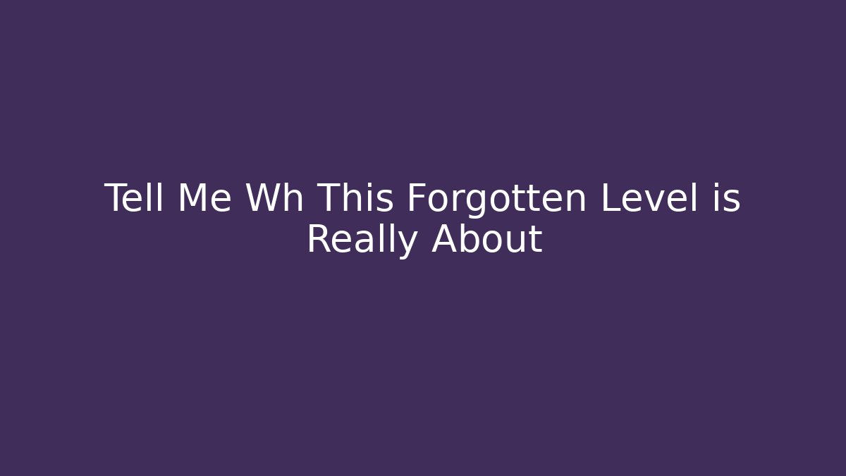 Tell Me Wh This Forgotten Level is Really About
