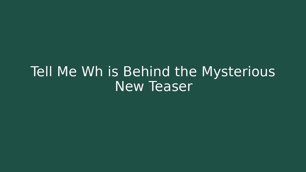 Tell Me Wh is Behind the Mysterious New Teaser