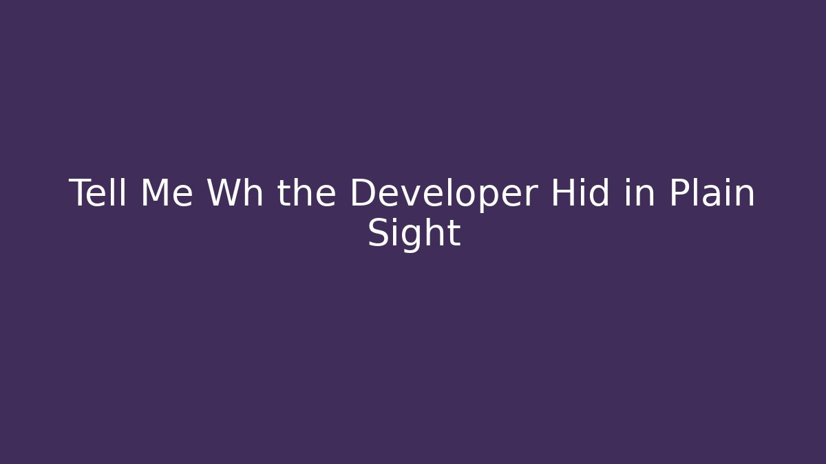 Tell Me Wh the Developer Hid in Plain Sight