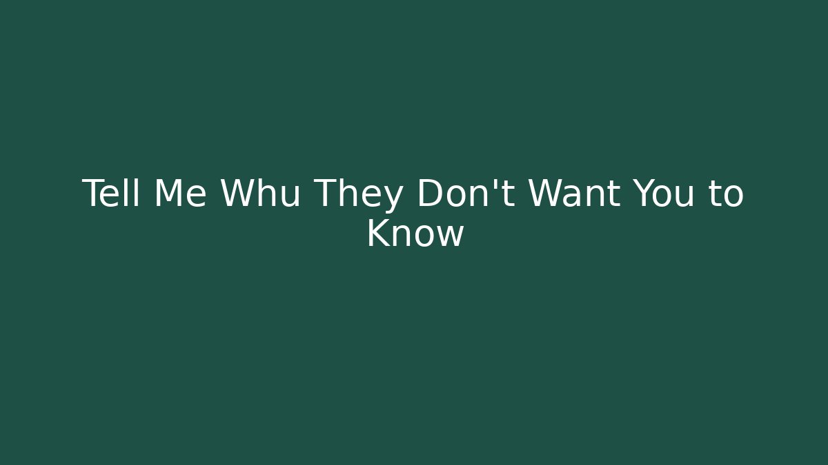 Tell Me Whu They Don't Want You to Know