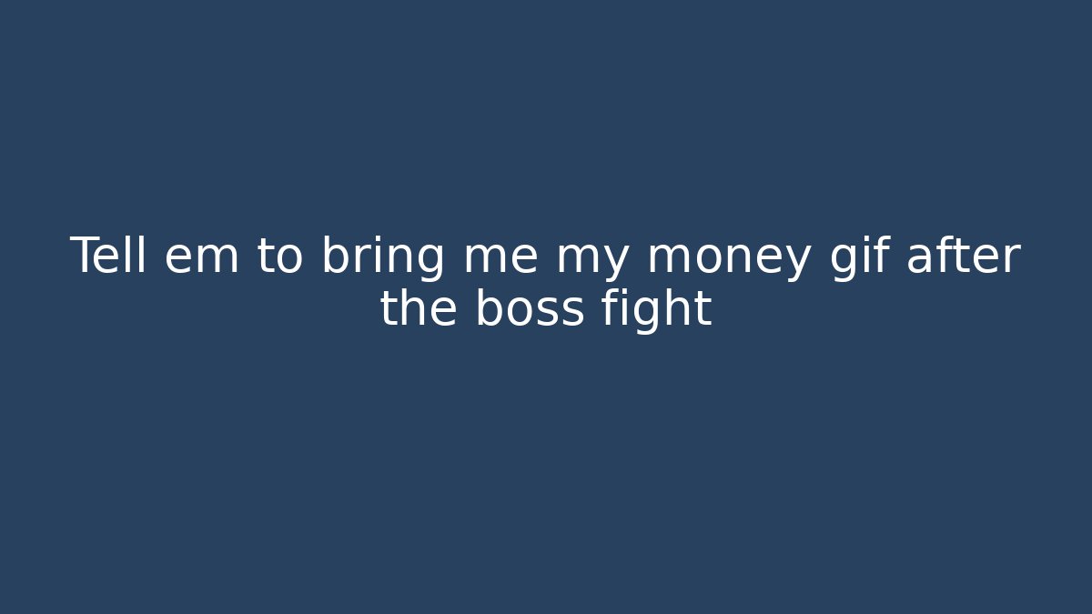 Tell em to bring me my money gif after the boss fight