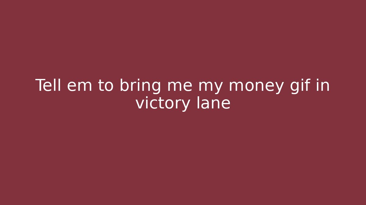 Tell em to bring me my money gif in victory lane