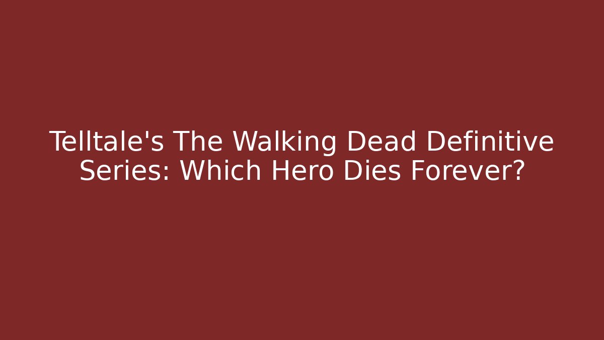 Telltale's The Walking Dead Definitive Series: Which Hero Dies Forever?