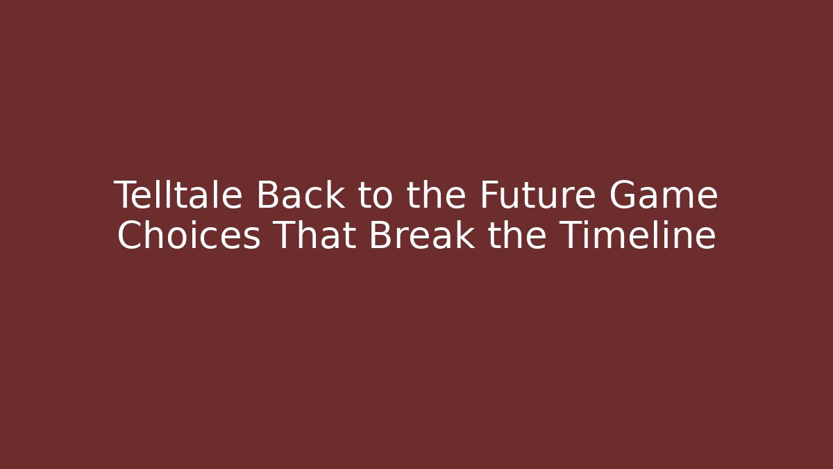 Telltale Back to the Future Game Choices That Break the Timeline