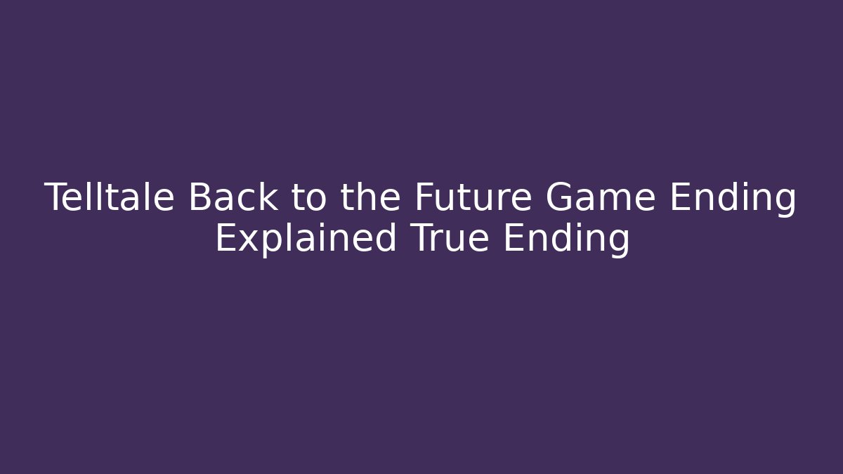 Telltale Back to the Future Game Ending Explained True Ending