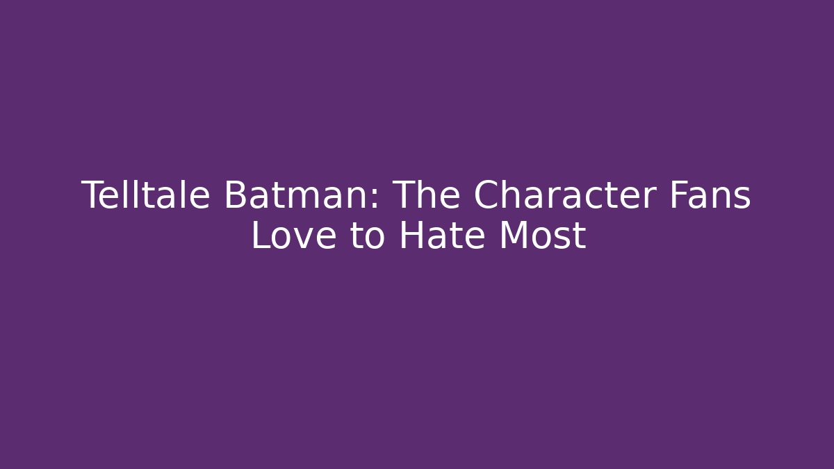 Telltale Batman: The Character Fans Love to Hate Most - Critter Realm