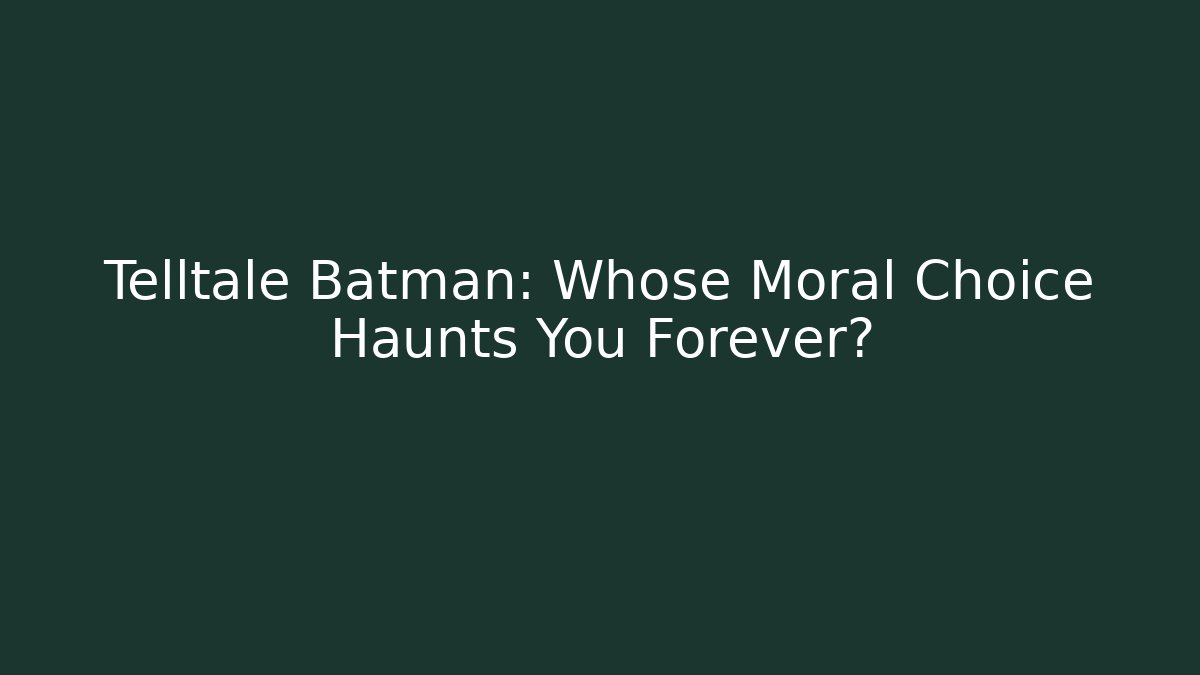 Telltale Batman: Whose Moral Choice Haunts You Forever?
