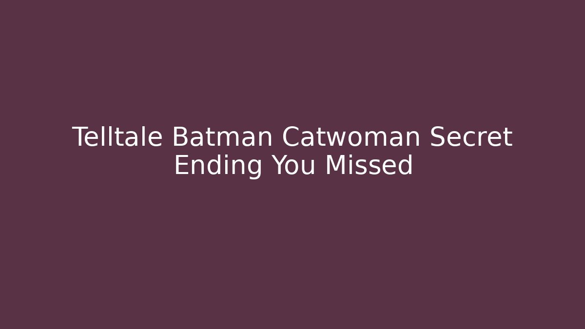 Telltale Batman Catwoman Secret Ending You Missed