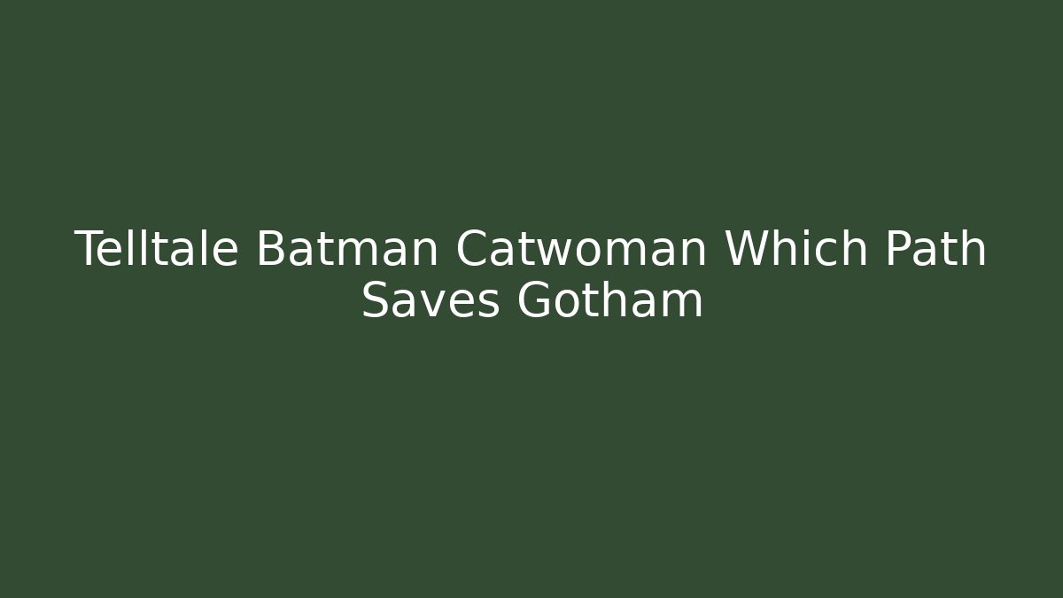 Telltale Batman Catwoman Which Path Saves Gotham