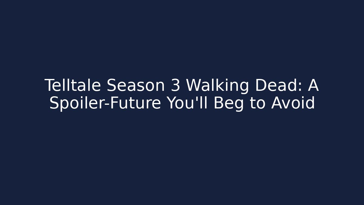 Telltale Season 3 Walking Dead: A Spoiler-Future You'll Beg to Avoid