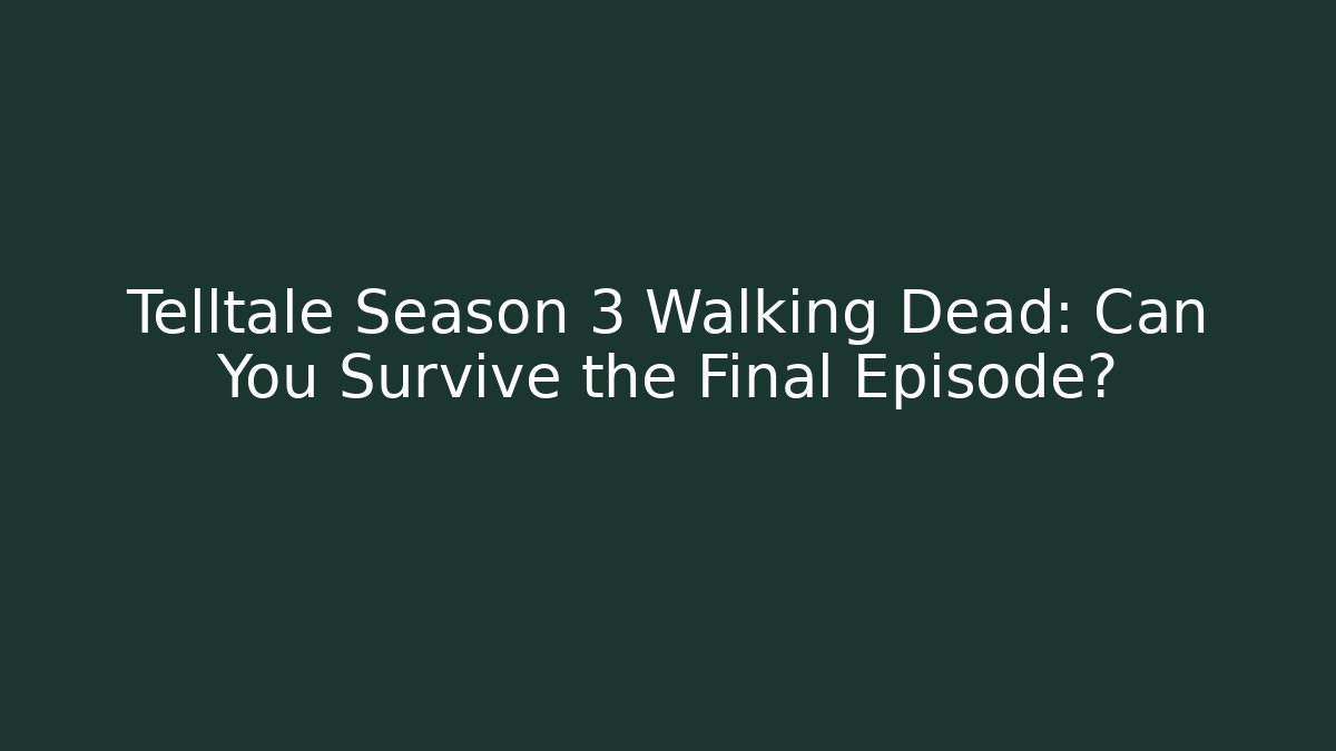 Telltale Season 3 Walking Dead: Can You Survive the Final Episode?