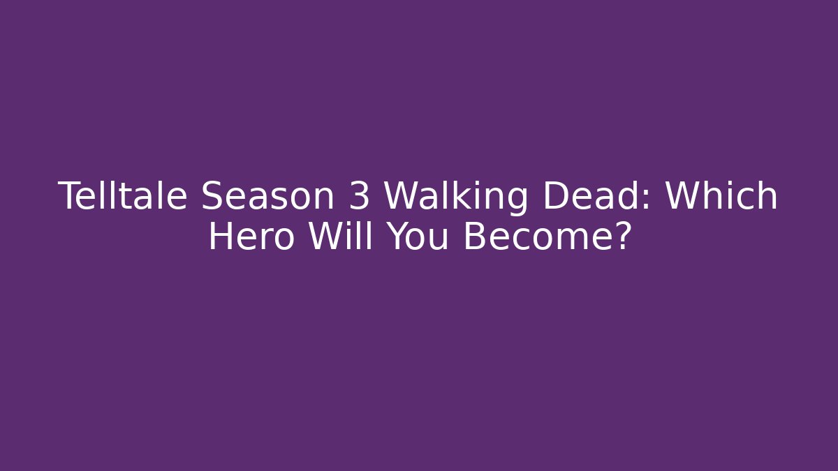 Telltale Season 3 Walking Dead: Which Hero Will You Become?