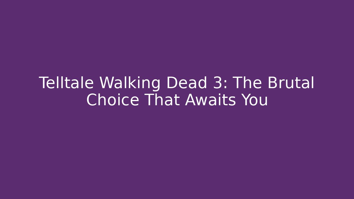 Telltale Walking Dead 3: The Brutal Choice That Awaits You