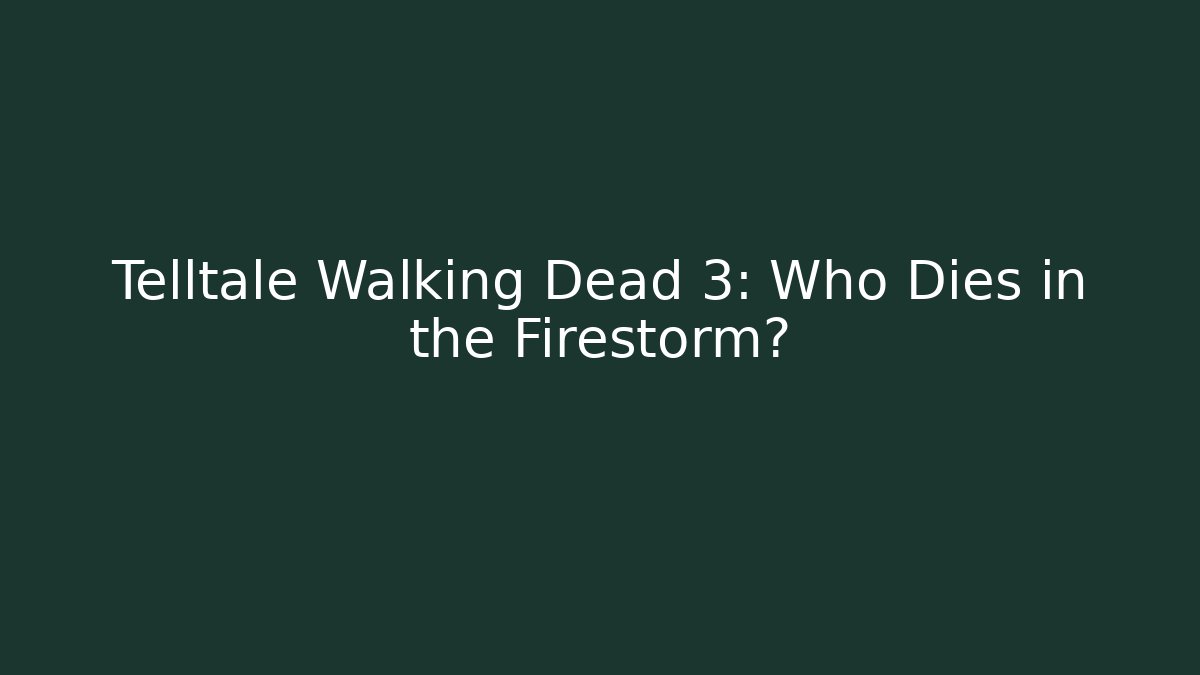Telltale Walking Dead 3: Who Dies in the Firestorm?