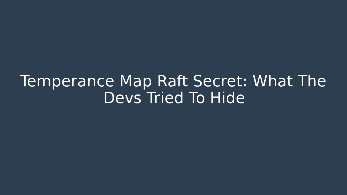 Temperance Map Raft Secret: What The Devs Tried To Hide
