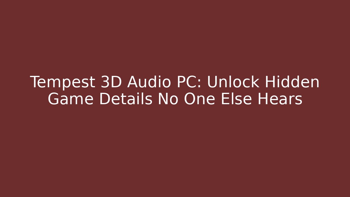 Tempest 3D Audio PC: Unlock Hidden Game Details No One Else Hears