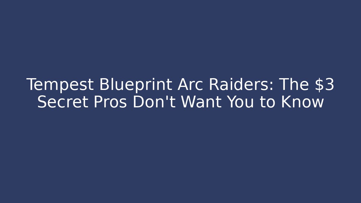 Tempest Blueprint Arc Raiders: The $3 Secret Pros Don't Want You to Know