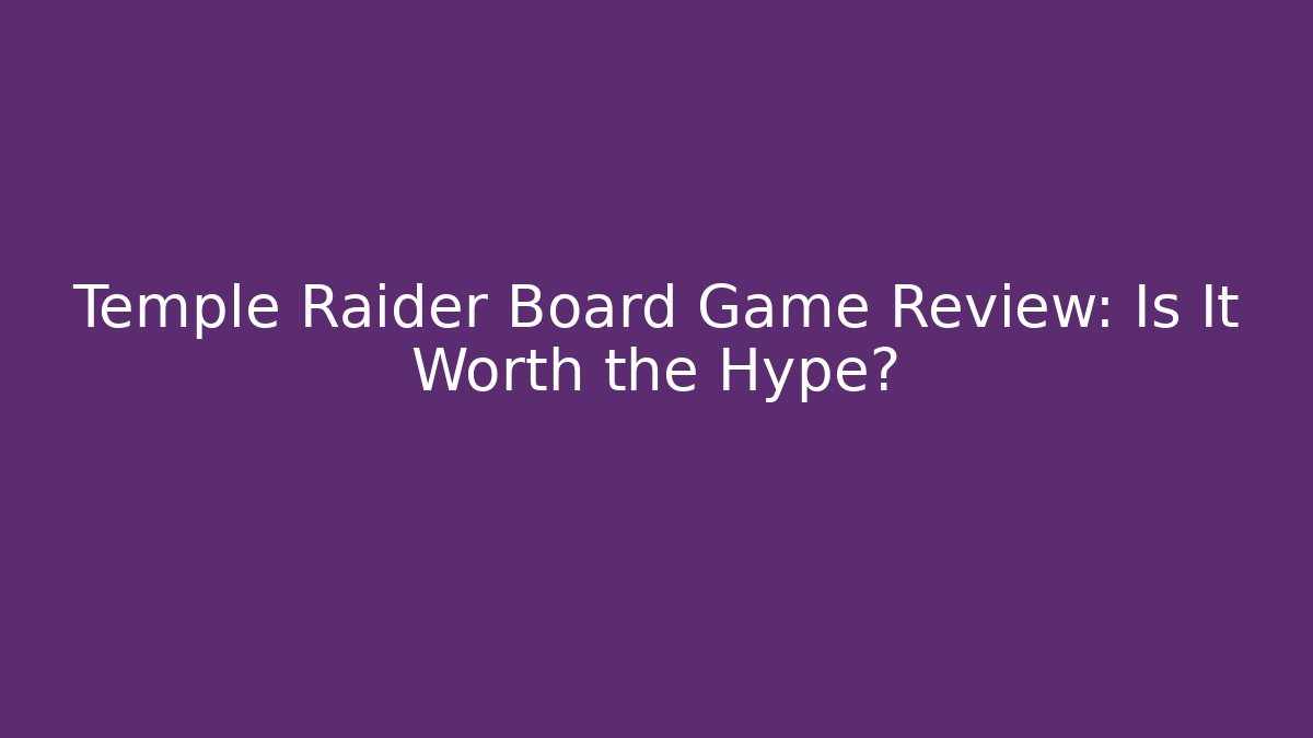 Temple Raider Board Game Review: Is It Worth the Hype?