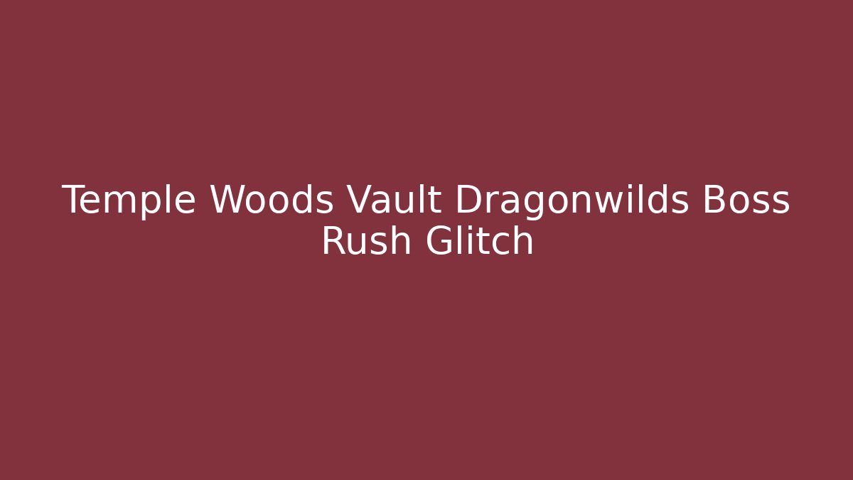 Temple Woods Vault Dragonwilds Boss Rush Glitch