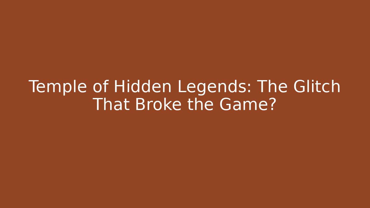 Temple of Hidden Legends: The Glitch That Broke the Game?