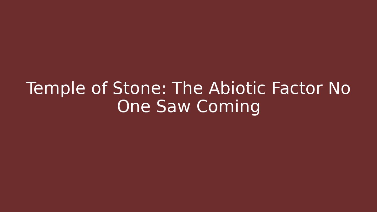 Temple of Stone: The Abiotic Factor No One Saw Coming