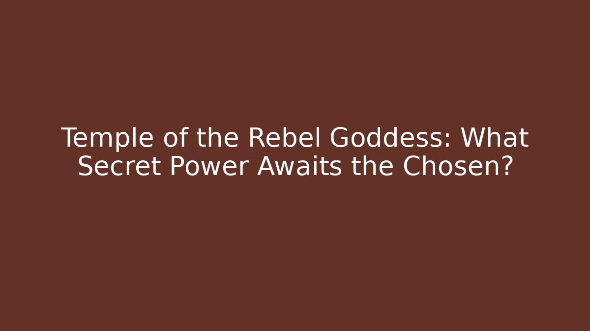 Temple of the Rebel Goddess: What Secret Power Awaits the Chosen?