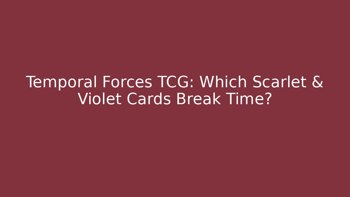 Temporal Forces TCG: Which Scarlet & Violet Cards Break Time?