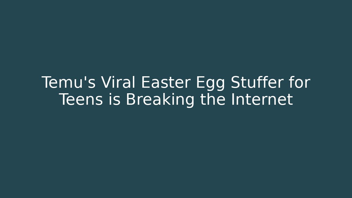 Temu's Viral Easter Egg Stuffer for Teens is Breaking the Internet