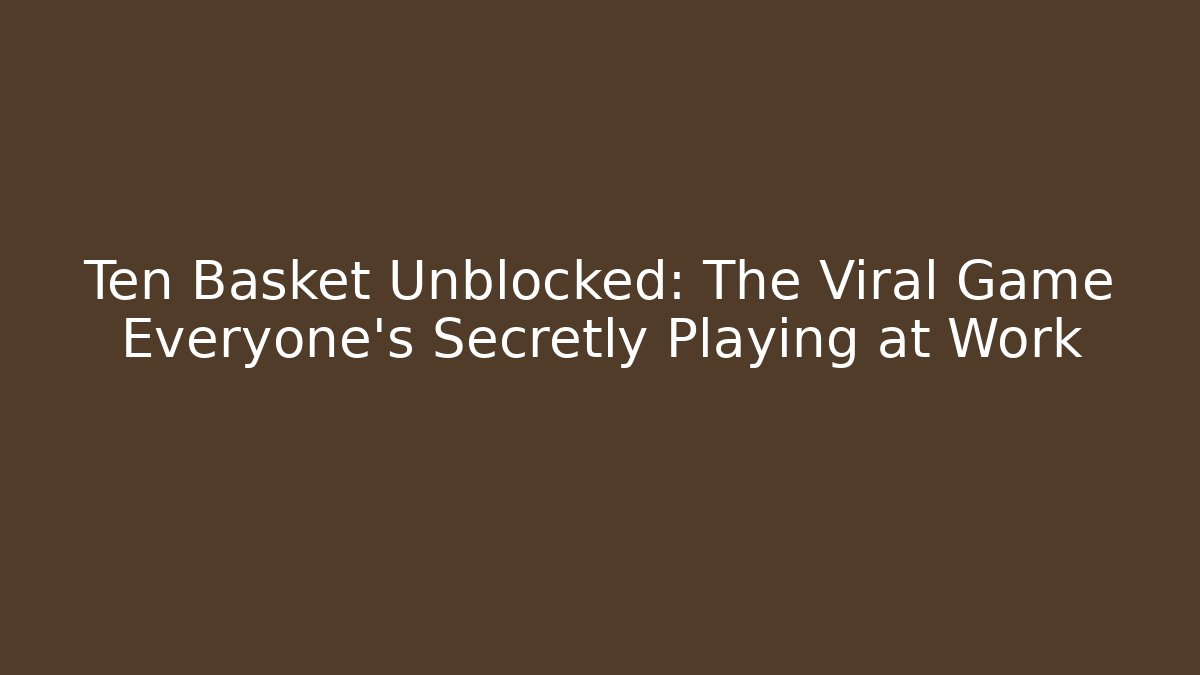 Ten Basket Unblocked: The Viral Game Everyone’s Secretly Playing at Work