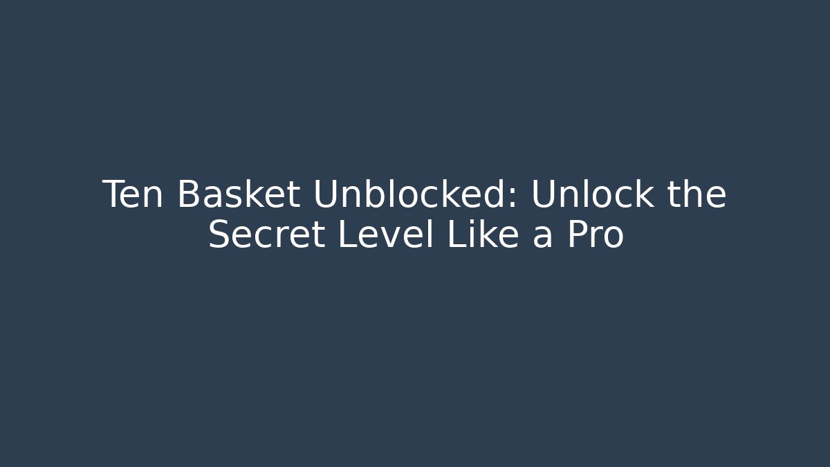 Ten Basket Unblocked: Unlock the Secret Level Like a Pro