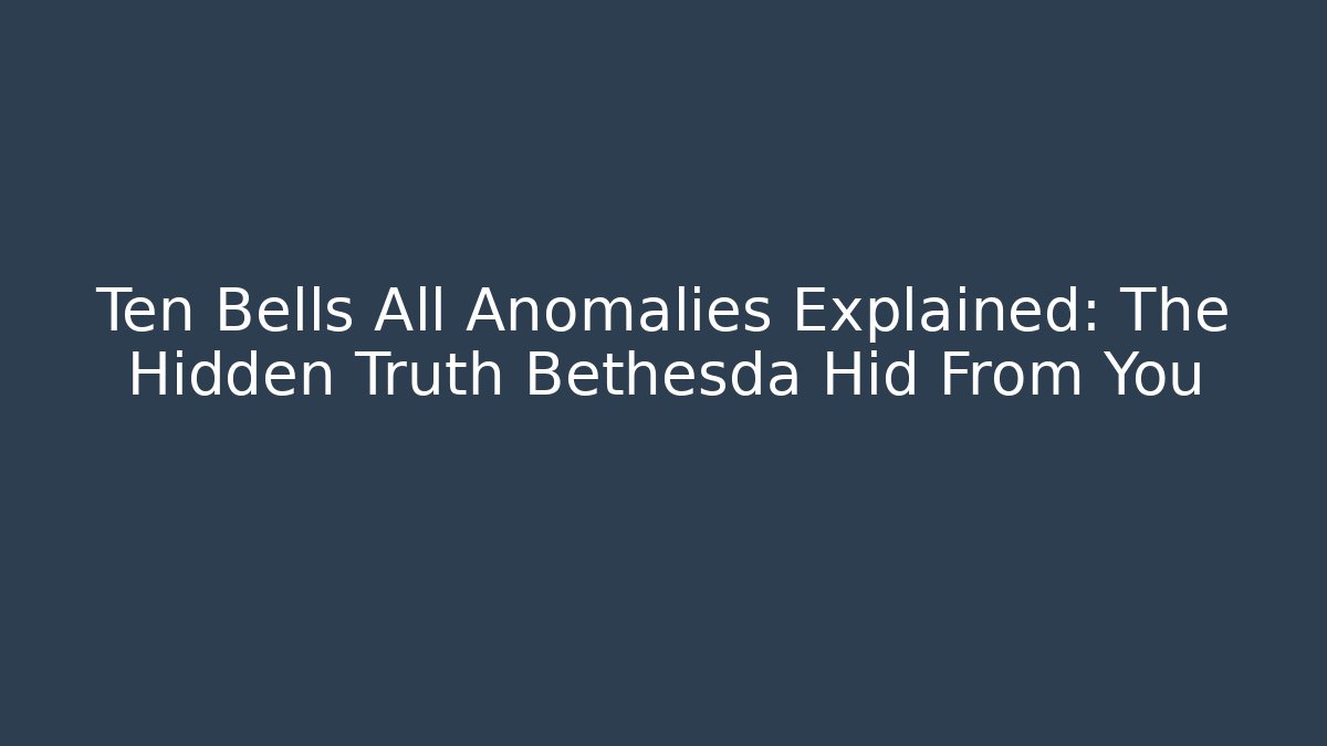 Ten Bells All Anomalies Explained: The Hidden Truth Bethesda Hid From You
