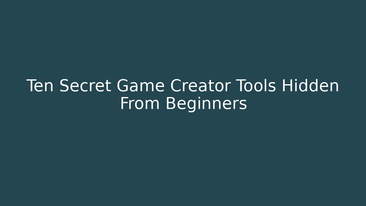 Ten Secret Game Creator Tools Hidden From Beginners
