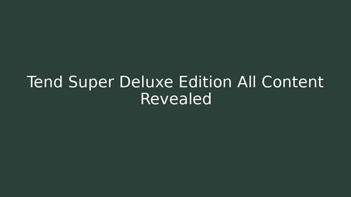 Tend Super Deluxe Edition All Content Revealed - Critter Realm