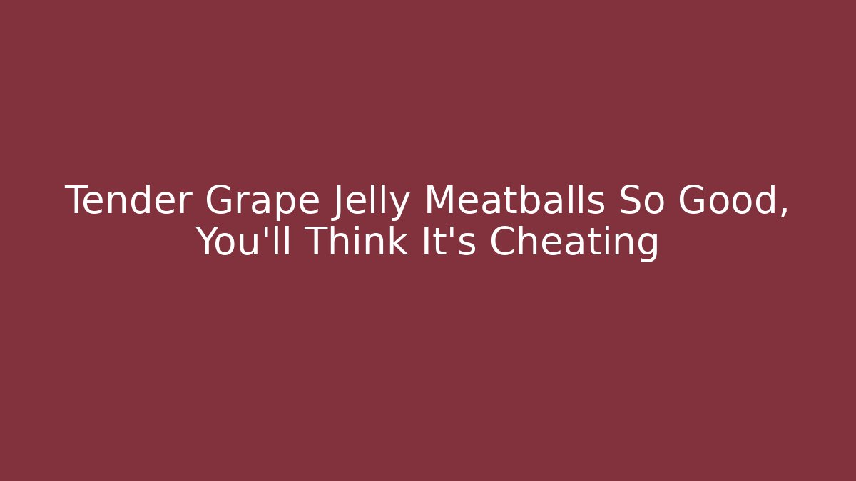Tender Grape Jelly Meatballs So Good, You’ll Think It’s Cheating