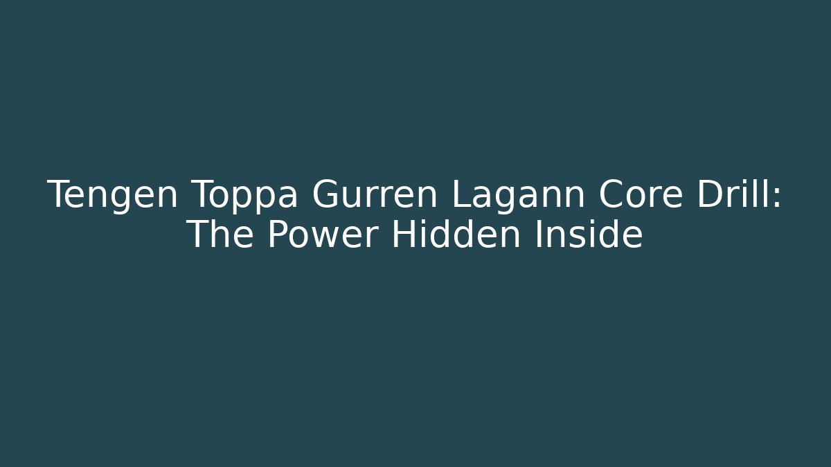 Tengen Toppa Gurren Lagann Core Drill: The Power Hidden Inside