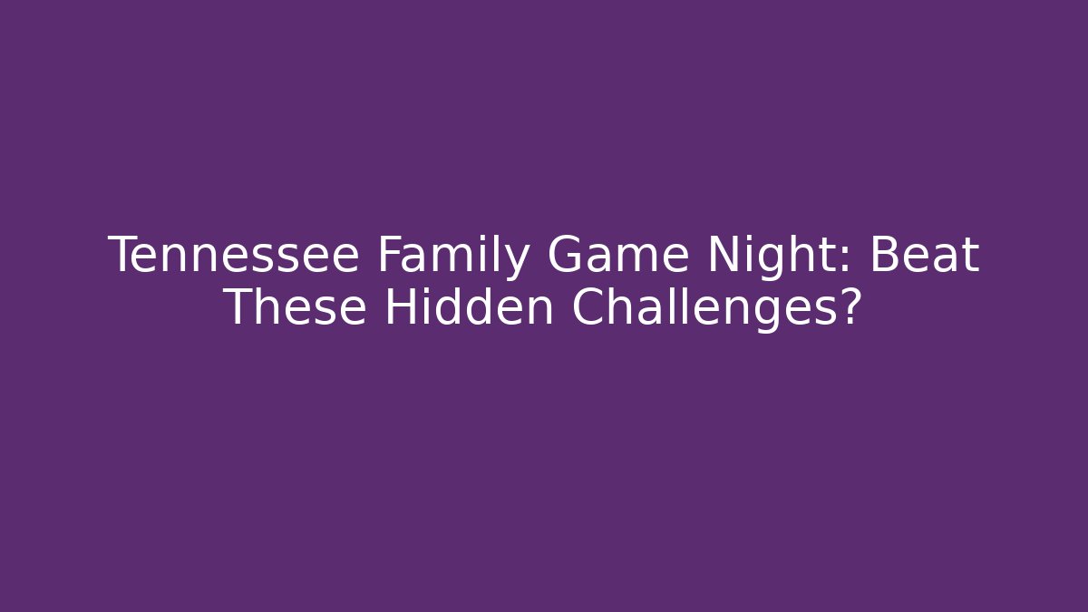Tennessee Family Game Night: Beat These Hidden Challenges?