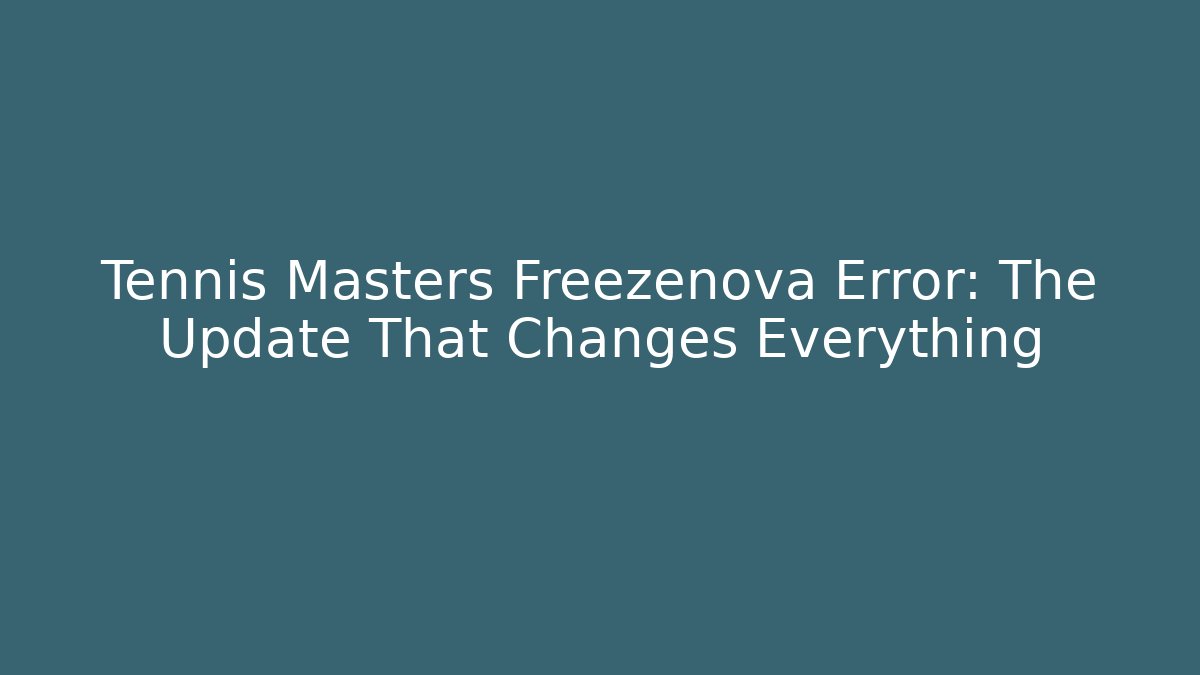 Tennis Masters Freezenova Error: The Update That Changes Everything