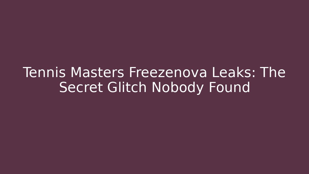 Tennis Masters Freezenova Leaks: The Secret Glitch Nobody Found